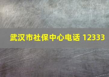 武汉市社保中心电话 12333